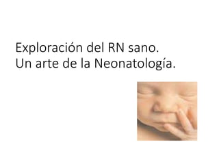 Exploración del RN sano.
Un arte de la Neonatología.
 