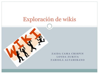 Z A I D A C A M A C R I S P I N
L O Y D A Z U R I T A
F A B I O L A A L T A M I R A N O
Exploración de wikis
 