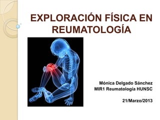 EXPLORACIÓN FÍSICA EN
   REUMATOLOGÍA




            Mónica Delgado Sánchez
          MIR1 Reumatología HUNSC

                     21/Marzo/2013
 