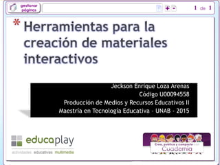 Jeckson Enrique Loza Arenas
Código U00094558
Producción de Medios y Recursos Educativos II
Maestría en Tecnología Educativa – UNAB - 2015
*
 