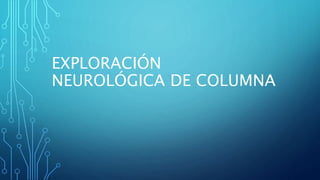 EXPLORACIÓN
NEUROLÓGICA DE COLUMNA
 