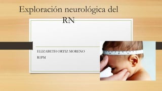 Exploración neurológica del
RN
ELIZABETH ORTIZ MORENO
R1PM
 