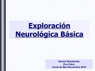 Exploración Neurológica Básica Sesión Residentes Eva Calvo Canet de Mar-Noviembre 2010 
