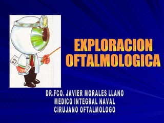 EXPLORACION  OFTALMOLOGICA DR.FCO. JAVIER MORALES LLANO MEDICO INTEGRAL NAVAL CIRUJANO OFTALMOLOGO 