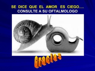 SE  DICE  QUE  EL  AMOR  ES  CIEGO….  CONSULTE A SU OFTALMOLOGO G r a c i a s 