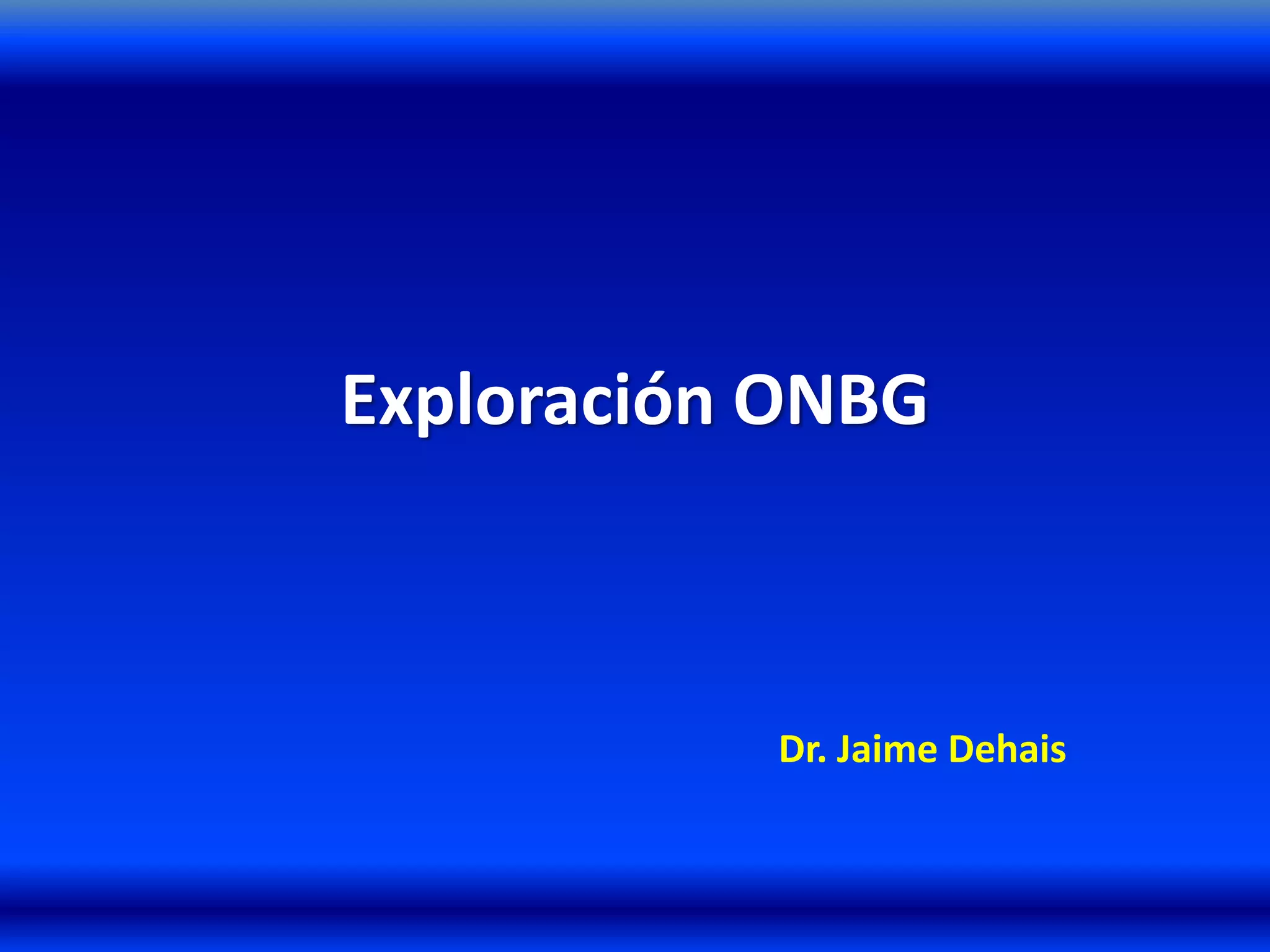 Exploración ONBG
Dr. Jaime Dehais