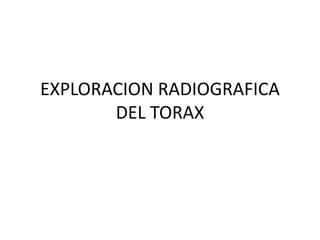 EXPLORACION RADIOGRAFICA
DEL TORAX
 