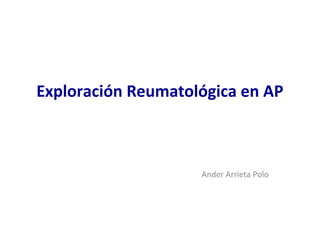 Exploración Reumatológica en AP



                    Ander Arrieta Polo
 