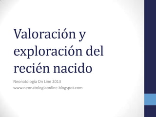 Valoración y
exploración del
recién nacido
Neonatología On Line 2013
www.neonatologiaonline.blogspot.com
 