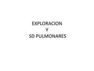 EXPLORACION
      Y
SD PULMONARES
 