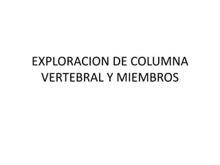 EXPLORACION DE COLUMNA
VERTEBRAL Y MIEMBROS
 