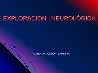 EXPLORACION NEUROLÓGICA
ROBERTO CONDORI BAUTISTA
 