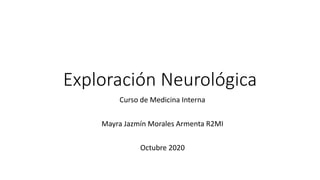 Exploración Neurológica
Curso de Medicina Interna
Mayra Jazmín Morales Armenta R2MI
Octubre 2020
 