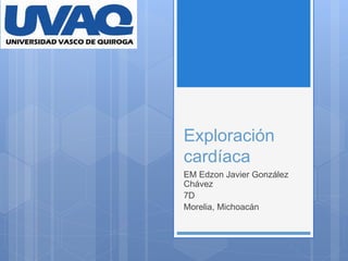 Exploración
cardíaca
EM Edzon Javier González
Chávez
7D
Morelia, Michoacán
 