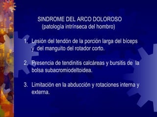 SINDROME DEL ARCO DOLOROSO 
(patología intrínseca del hombro) 
1. Lesión del tendón de la porción larga del bíceps 
y del ...