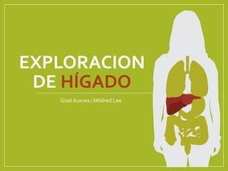 EXPLORACION
DE HÍGADO
GiselAceves / Mildred Lee
 
