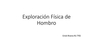Exploración Física de
Hombro
Erick Rivera R1 TYO
 