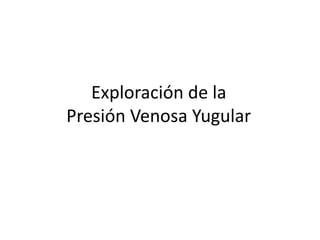 Exploración de la
Presión Venosa Yugular
 