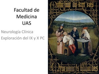 Facultad de
        Medicina
          UAS
Neurología Clínica
Exploración del IX y X PC
 