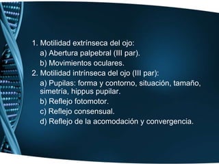 NERVIOS MOTOR OCULAR COMÚN, PATÉTICO (TROCLEAR) Y MOTOR OCULAR EXTERNO (ABDUCENS): III, IV Y VI PARESEstos tres pares craneales inervan todos los músculos extrínsecos del ojo, el elevador del párpado superior, el esfínter o constrictor de la pupila y el músculo ciliar.