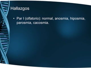 Hallazgos Par I (olfatorio): normal, anosmia, hiposmia, parosmia, cacosmia.
