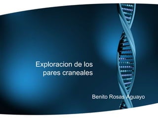 Exploracion de los pares craneales  Benito Rosas Aguayo 
