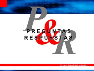 Ing. M.A. Robert E. Puican GutiérrezIng. M.A. Robert E. Puican Gutiérrez
R
P&P R E G U N T A SP R E G U N T A S
R E S P U E S T A SR E S P U E S T A S
 