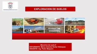 Mecanica de suelo II
ESTUDIANTE: Marco Antonio Nuñez Velasquez
DOCENTE: Ing. Pedro Maquera
EXPLORACION DE SUELOS
 