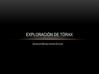 EXPLORACIÓN DE TÓRAX
  Sandoval Méndez Andrea Dinorah
 