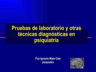 Pruebas de laboratorio y otras técnicas diagnósticas en psiquiatría Fco Ignacio Mata Cala psiquiatra 