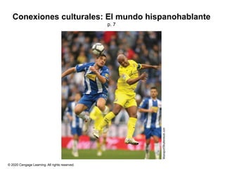 © 2020 Cengage Learning. All rights reserved.
Conexiones culturales: El mundo hispanohablante
p. 7
 