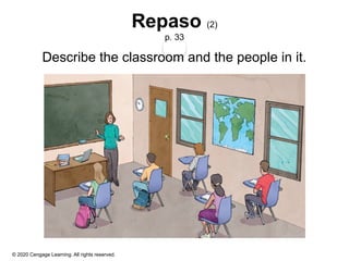 © 2020 Cengage Learning. All rights reserved.
Repaso (2)
p. 33
Describe the classroom and the people in it.
 