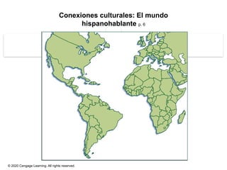 © 2020 Cengage Learning. All rights reserved.
Conexiones culturales: El mundo
hispanohablante p. 6
 