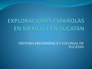 HISTORIA PREHISPÁNICA Y COLONIAL DE
YUCATÁN
 