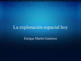 La exploración espacial hoy Enrique Martín Gutiérrez 