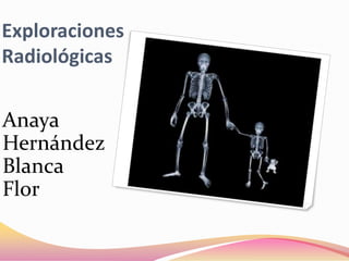 Exploraciones
Radiológicas


Anaya
Hernández
Blanca
Flor
 