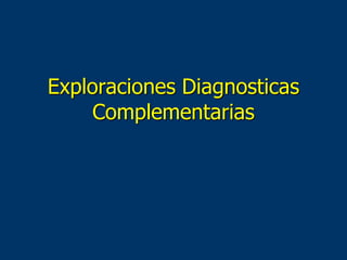 Exploraciones Diagnosticas
Complementarias
 