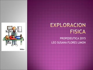 PROPEDEUTICA 2015
LEO SUSANA FLORES LIMON
 