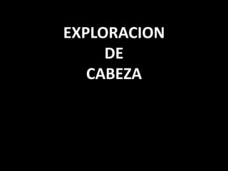 EXPLORACION 
DE 
CABEZA 
 