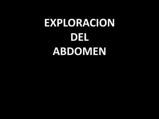 EXPLORACION 
DEL 
ABDOMEN 
 