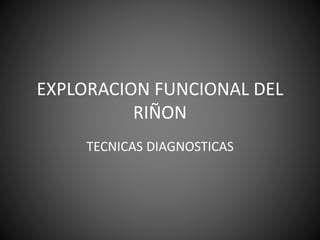 EXPLORACION FUNCIONAL DEL
RIÑON
TECNICAS DIAGNOSTICAS
 