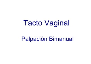 Tacto Vaginal

Palpación Bimanual
 
