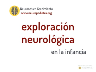Neuronas en Crecimiento
www.neuropediatra.org
exploración
neurológica
en la infancia
 