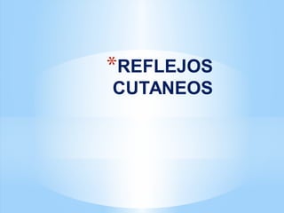 *REFLEJOS
CUTANEOS
 
