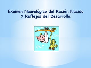 Examen Neurológico del Recién Nacido
Y Reflejos del Desarrollo.
Examen Neurológico del Recién Nacido
Y Reflejos del Desarrollo.
 