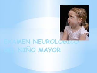 EXAMEN NEUROLOGICO
DEL NIÑO MAYOR
 