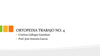 ORTOPEDIA TRABAJO NO. 4
• Cristina Gallegos Gastelum
• Prof. José Antonio García
 
