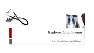 Exploración pulmonar
E.M. Cuauhtémoc Mejía Ugarte.
 