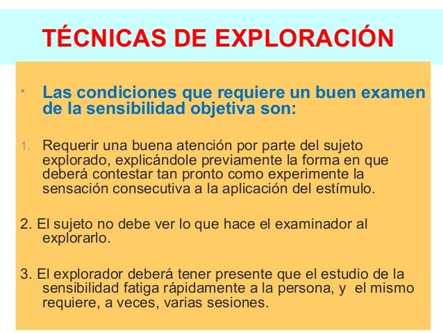 TÉCNICAS DE EXPLORACIÓN
• Las condiciones que requiere un buen examen
de la sensibilidad objetiva son:
1. Requerir una bue...