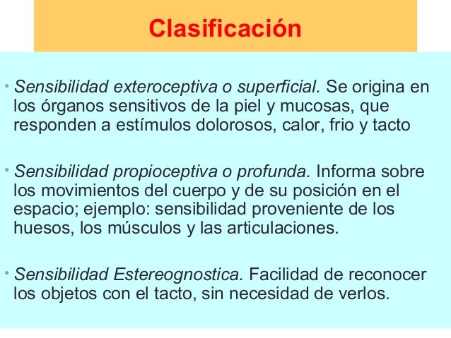 Clasificación
• Sensibilidad exteroceptiva o superficial. Se origina en
los órganos sensitivos de la piel y mucosas, que
r...